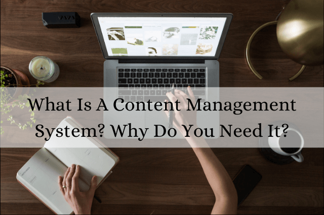 What Is A Content Management System? Why Do You Need It?